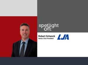 Spotlight On: Robert Schanck, Senior Vice President, LJA Engineering