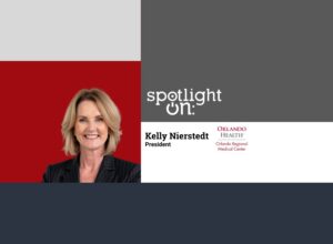Spotlight On: Kelly Nierstedt, president of Orlando Health Orlando Regional Medical Center (ORMC) and senior vice president of the Orlando Region