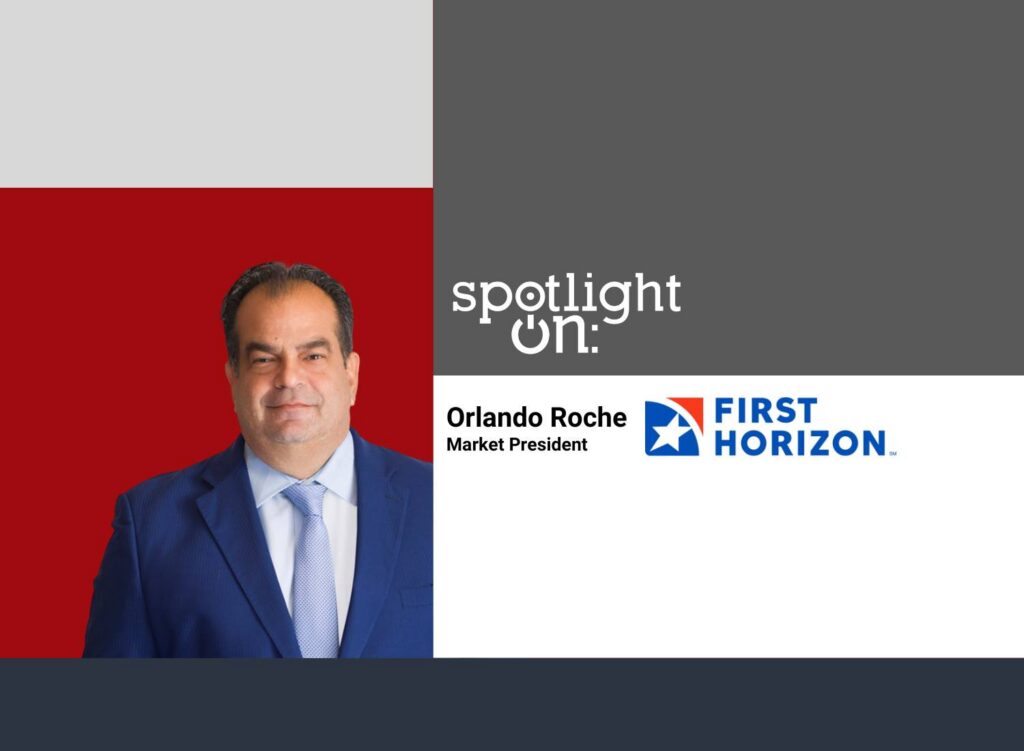 Spotlight On: Orlando Roche, Market President, First Horizon