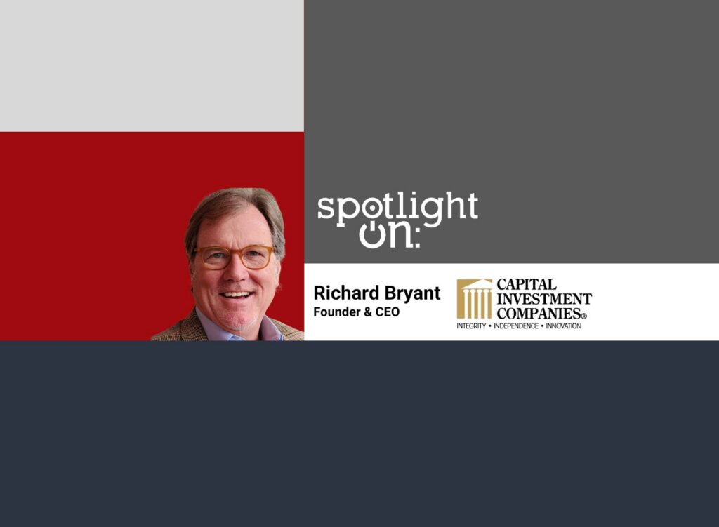 Spotlight On: Richard Bryant, Founder & CEO, Capital Investment Companies