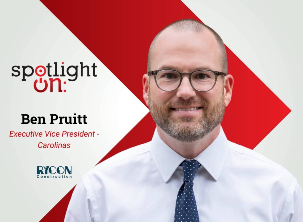 Spotlight On: Ben Pruitt, Executive Vice President – Carolinas, Rycon Construction