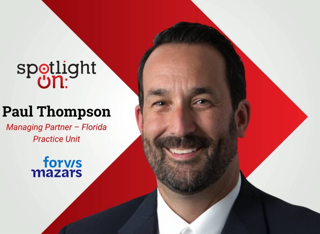 Spotlight On: Paul Thompson, Managing Partner – Florida Practice Unit, Forvis Mazars