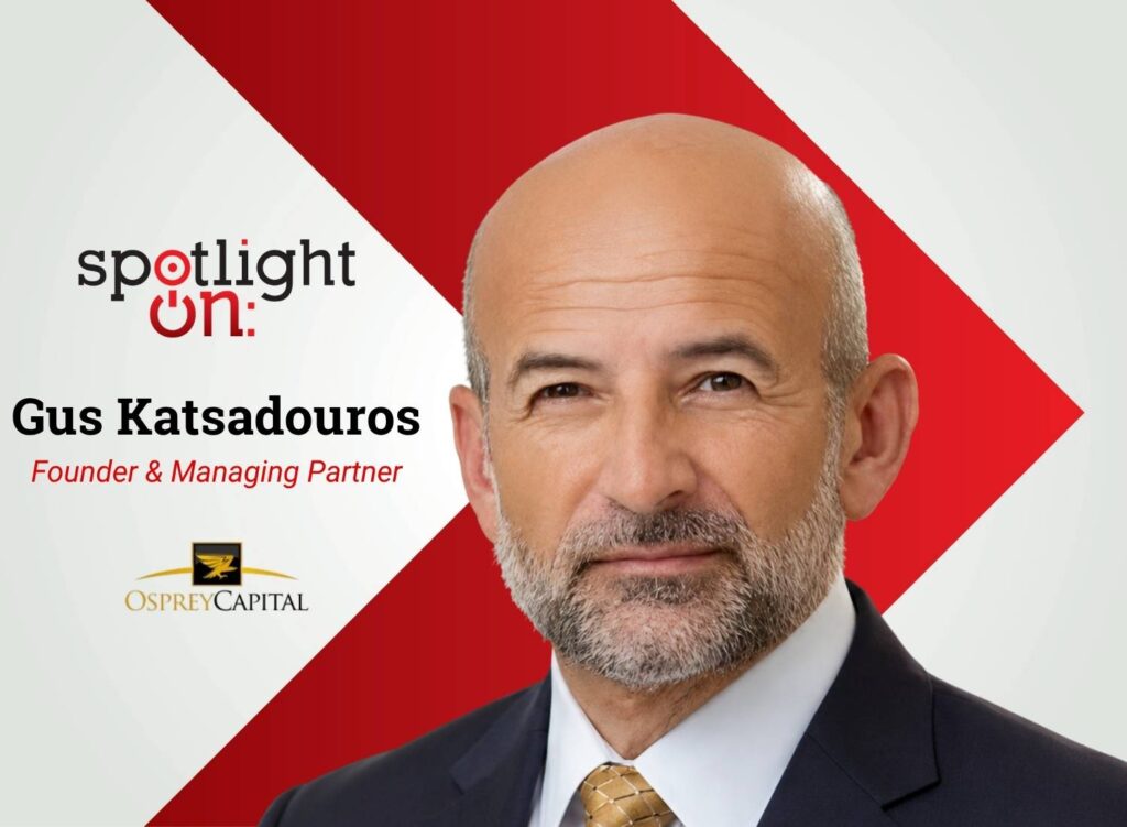 Spotlight On: Gus Katsadouros, Founder & Managing Partner, Osprey Capital