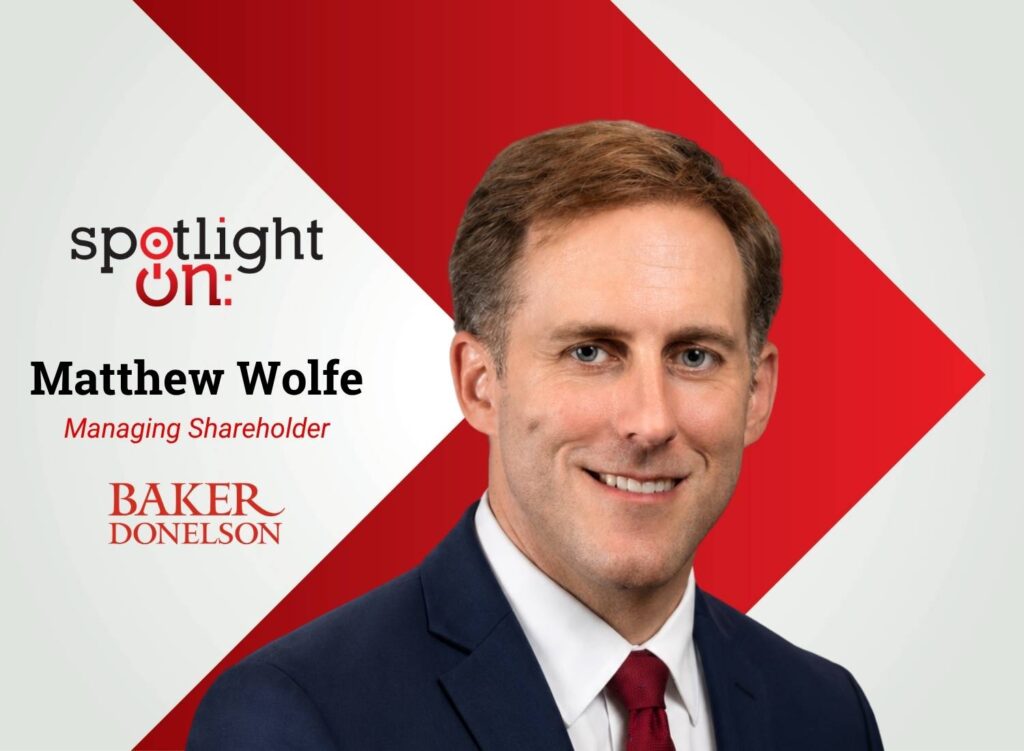 Spotlight On: Matthew Wolfe, Managing Shareholder, Baker Donelson – Raleigh