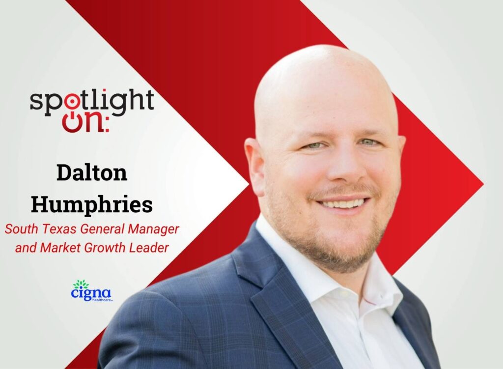 Spotlight On: Dalton Humphries, South Texas General Manager and Market Growth Leader, Cigna Healthcare