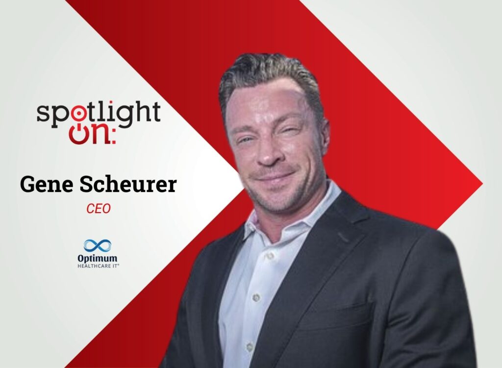 Spotlight On: Gene Scheurer, CEO, Optimum Healthcare IT